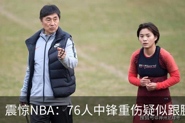 震惊NBA：76人中锋重伤疑似跟腱撕裂，赛季遇困